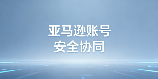 亚马逊账号多人协同：安全原则、方案与管理法则