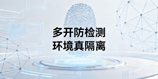 账号多开防检测方案：飞跨浏览器实现安全环境隔离