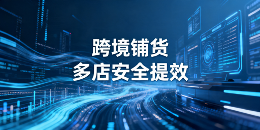 跨境铺货卖家多店铺管理浏览器选购与使用指南