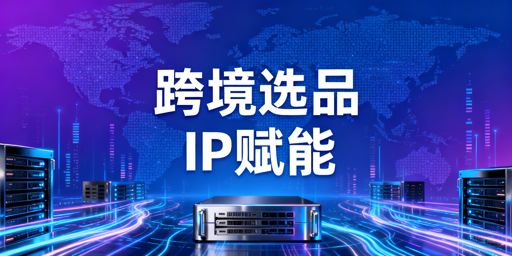 2026年跨境电商选品系统代理IP选型指南：核心维度解析