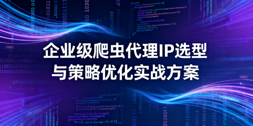 企业级爬虫如何提升成功率？选对代理+优化策略