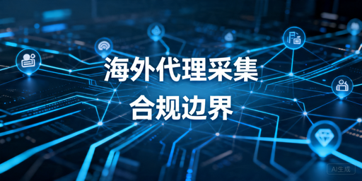 海外代理IP采集数据合规吗：判断标准与注意事项