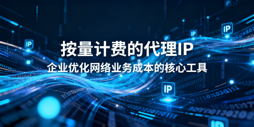 企业选按量计费代理IP，怎么选最划算？