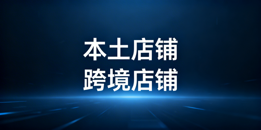 本土店vs跨境店：差异解析、选店建议及工具推荐