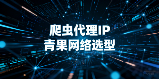 爬虫代理IP选型：结合业务需求保障数据采集效率与连续性