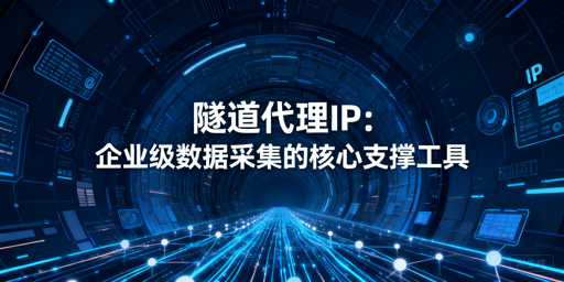 隧道代理与普通动态代理有何差异？采集价值如何？