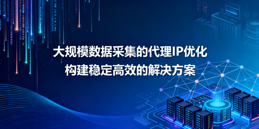 如何优化代理IP，搞定大规模数据采集？