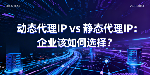 企业该选动态还是静态代理IP？