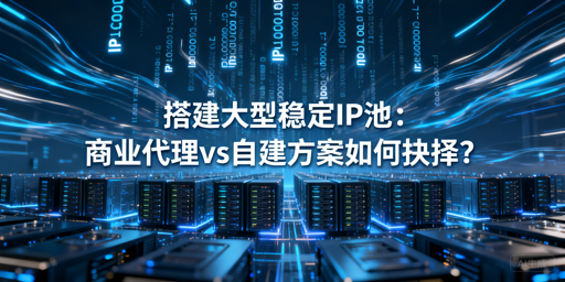 企业IP池搭建：商业代理VS自建该选谁？