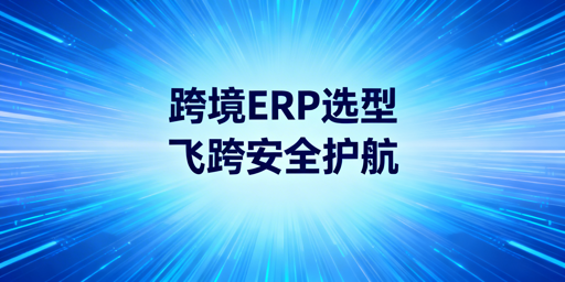 2026跨境ERP选型全攻略：适配Temu等新兴平台+工具对比