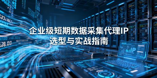 企业短期数据采集，如何选高效低成本代理IP？