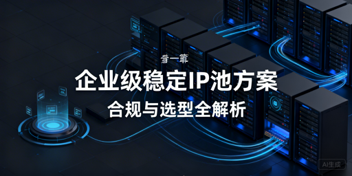 企业级IP池怎么选？合规与三大方案全解析