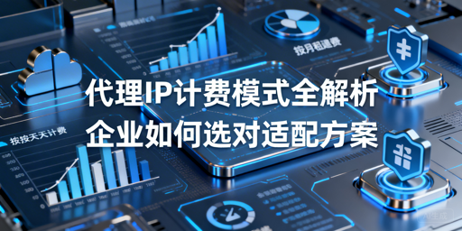 不同代理IP计费模式，适配哪些业务场景？