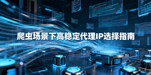 爬虫场景下，如何选高稳定代理IP？