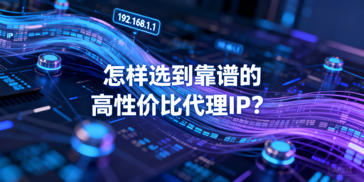 如何挑选靠谱高性价比的国内代理IP？