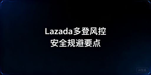 多人协同登录Lazada：风控触发点与规避方案