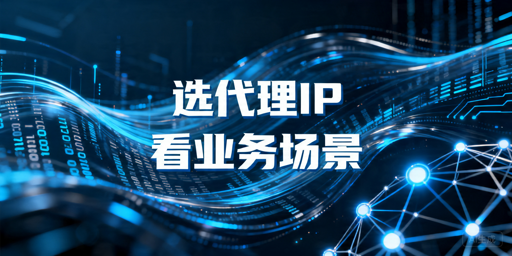 代理IP服务商选型指南：国内海外场景先看什么