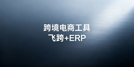 2026跨境电商卖家：飞跨浏览器及ERP工具选型指南