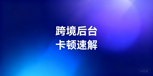 海外电商后台卡顿：原因拆解与高效解决指南
