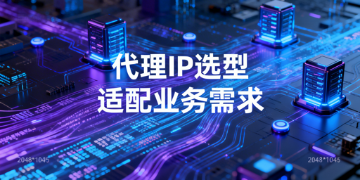 国内代理IP服务选型的核心判断维度与业务场景适配方向