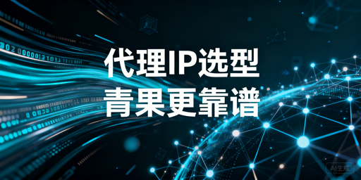 企业级代理IP选型核心指标与业务场景适配要点