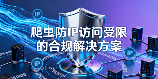 怕爬虫IP受限？这些合规方案可落地