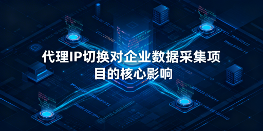 更换代理IP服务商，对数据采集有何影响？