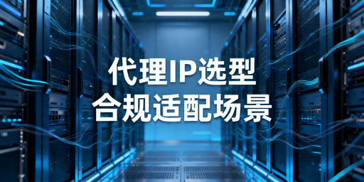 正规代理IP选型指南：合规边界与业务场景判断