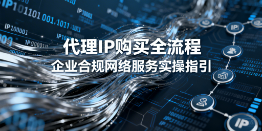 企业如何合规选购代理IP？从注册到使用全攻略