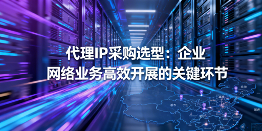 企业如何选适配场景的合规高可用代理IP？