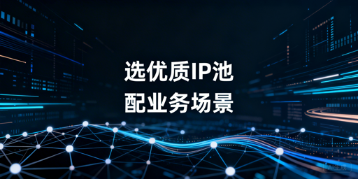 优质IP池选型的核心判断标准与场景适配要点