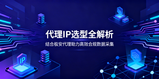 爬虫数据采集，怎么按场景选代理IP？