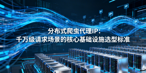 千万级请求下，分布式爬虫代理IP怎么选？
