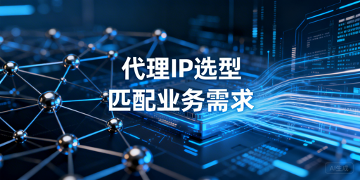 代理IP服务选型指南：匹配业务需求的核心维度与场景建议