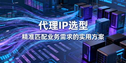 如何选对代理IP？场景、类型、指标全攻略