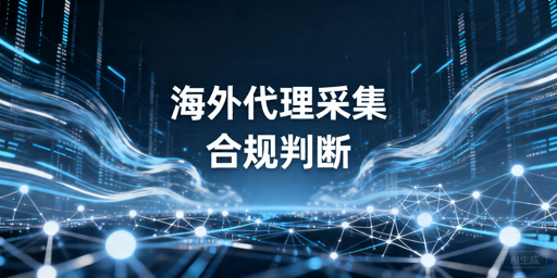 海外代理IP采集数据合法吗？先看这4个判断条件