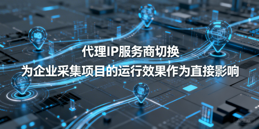 企业换代理IP，如何保障采集业务稳定？