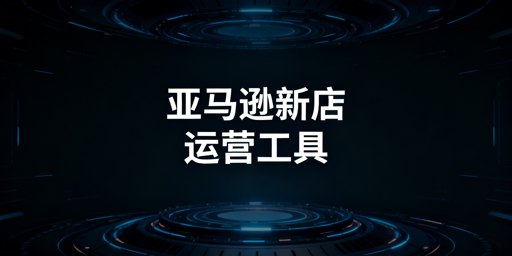 2026亚马逊新手店铺运营工具推荐与避坑指南