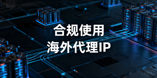 海外代理IP使用指南：合规场景与接入评估要点