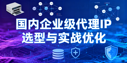 企业代理IP怎么选？核心标准与实战解析