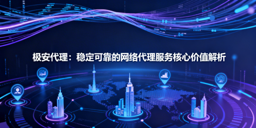 数据采集与跨区域业务中，代理IP如何提升效率与稳定性