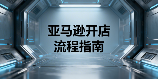 2026年亚马逊开店全流程及运营攻略