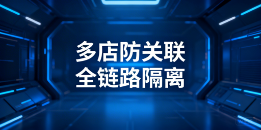 亚马逊多店铺防关联：全链路隔离实操与飞跨浏览器推荐