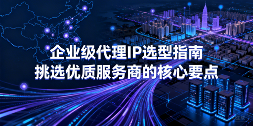 企业如何挑选能保障业务的代理IP服务商？