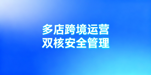 跨境多平台多店铺管理：防关联浏览器+ERP选型指南