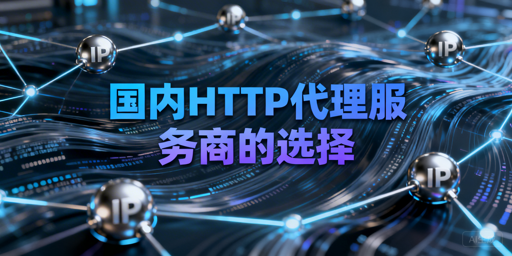 国内HTTP代理服务商怎么选？核心维度+场景匹配