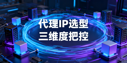 企业级代理IP选型的核心维度与多场景适配方案