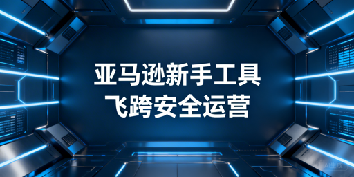 亚马逊卖家：免费新手工具包与飞跨浏览器进阶指南