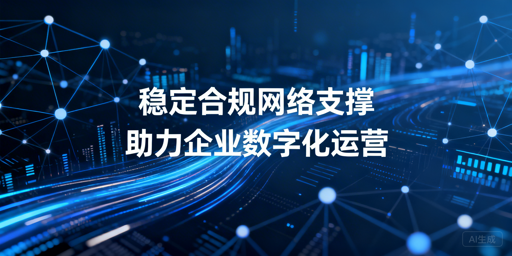 企业数字化运营，合规网络服务怎么选？