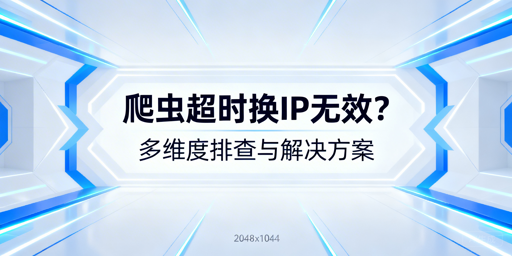 爬虫超时换IP仍无效？多维度排查解决指南
